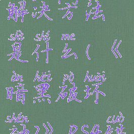 《暗黑破坏神2》ps4错误代码解决方法是什么(《暗黑破坏神2》ps4错误代码解决方法是什么意思)