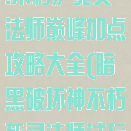 《暗黑破坏神:不朽》死灵法师巅峰加点攻略大全(暗黑破坏神不朽死灵法师试玩视频)