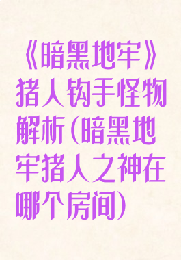 《暗黑地牢》猪人钩手怪物解析(暗黑地牢猪人之神在哪个房间)