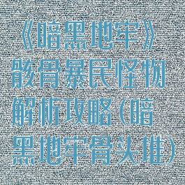 《暗黑地牢》骸骨暴民怪物解析攻略(暗黑地牢骨头堆)