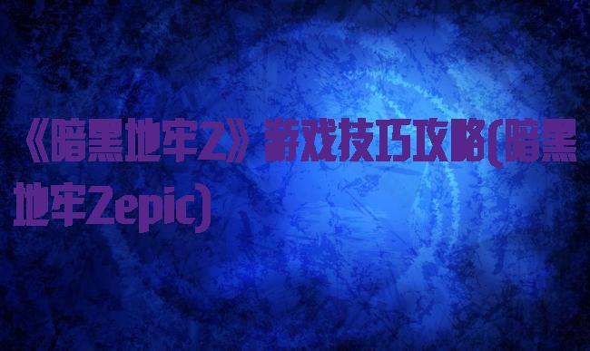 《暗黑地牢2》游戏技巧攻略(暗黑地牢2epic)