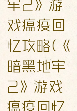 《暗黑地牢2》游戏瘟疫回忆攻略(《暗黑地牢2》游戏瘟疫回忆攻略大全)