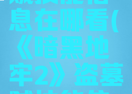 《暗黑地牢2》盗墓贼技能信息在哪看(《暗黑地牢2》盗墓贼技能信息在哪看啊)
