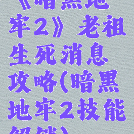 《暗黑地牢2》老祖生死消息攻略(暗黑地牢2技能解锁)