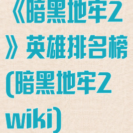 《暗黑地牢2》英雄排名榜(暗黑地牢2wiki)