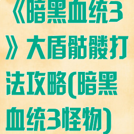 《暗黑血统3》大盾骷髅打法攻略(暗黑血统3怪物)