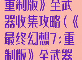 《最终幻想7:重制版》全武器收集攻略(《最终幻想7:重制版》全武器收集攻略)
