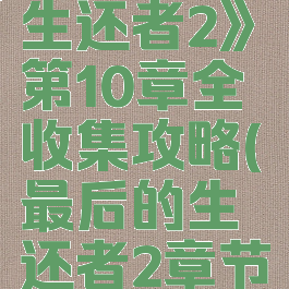 《最后的生还者2》第10章全收集攻略(最后的生还者2章节收集)