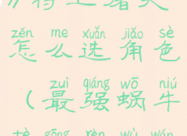 《最强蜗牛》特工屠夫怎么选角色(最强蜗牛特工任务玩法攻略)