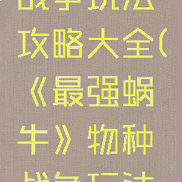 《最强蜗牛》物种战争玩法攻略大全(《最强蜗牛》物种战争玩法攻略大全视频)