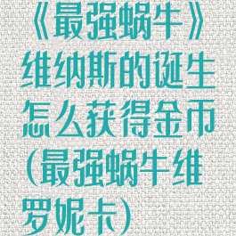 《最强蜗牛》维纳斯的诞生怎么获得金币(最强蜗牛维罗妮卡)