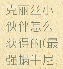 《最强蜗牛》尼托克丽丝小伙伴怎么获得的(最强蜗牛尼托克里斯彩蛋)