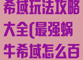 《最强蜗牛》希域玩法攻略大全(最强蜗牛希域怎么百分百)