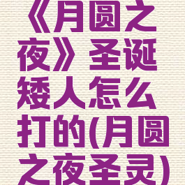 《月圆之夜》圣诞矮人怎么打的(月圆之夜圣灵)