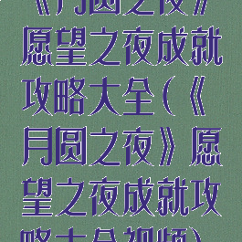 《月圆之夜》愿望之夜成就攻略大全(《月圆之夜》愿望之夜成就攻略大全视频)