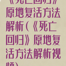 《死亡回归》原地复活方法解析(《死亡回归》原地复活方法解析视频)