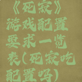 《死寂》游戏配置要求一览表(死寂吃配置吗)