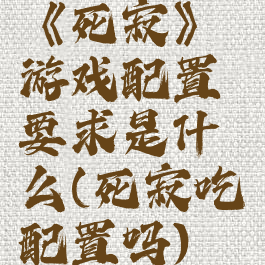 《死寂》游戏配置要求是什么(死寂吃配置吗)