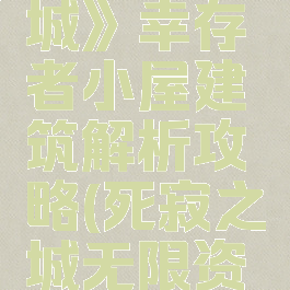《死寂之城》幸存者小屋建筑解析攻略(死寂之城无限资源)