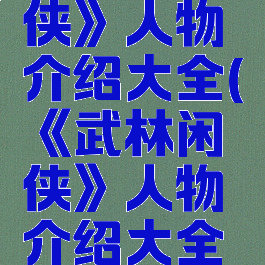 《武林闲侠》人物介绍大全(《武林闲侠》人物介绍大全图片)