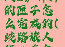 《歧路旅人2》神秘的匣子怎么完成的(歧路旅人第二章怎么开)