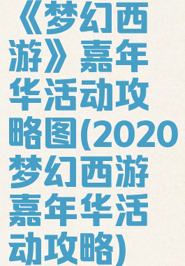 《梦幻西游》嘉年华活动攻略图(2020梦幻西游嘉年华活动攻略)