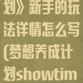 《梦想养成计划》新手的玩法详情怎么写(梦想养成计划showtime)