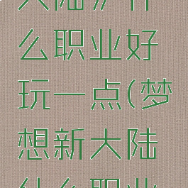 《梦想新大陆》什么职业好玩一点(梦想新大陆什么职业厉害)