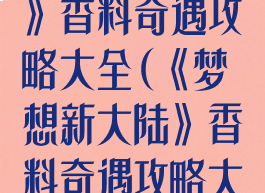 《梦想新大陆》香料奇遇攻略大全(《梦想新大陆》香料奇遇攻略大全下载)