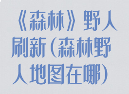 《森林》野人刷新(森林野人地图在哪)