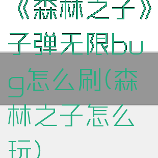 《森林之子》子弹无限bug怎么刷(森林之子怎么玩)