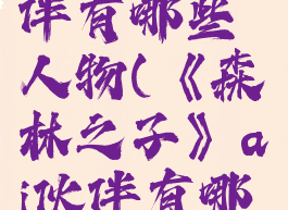 《森林之子》ai伙伴有哪些人物(《森林之子》ai伙伴有哪些人物名字)