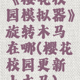 《樱花校园模拟器》旋转木马在哪(樱花校园更新小木马)