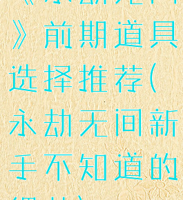 《永劫无间》前期道具选择推荐(永劫无间新手不知道的细节)