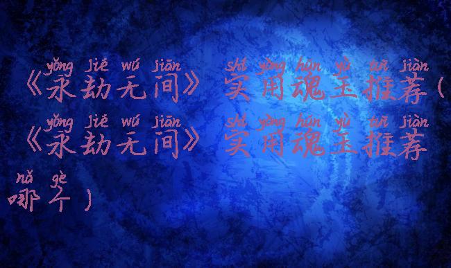 《永劫无间》实用魂玉推荐(《永劫无间》实用魂玉推荐哪个)
