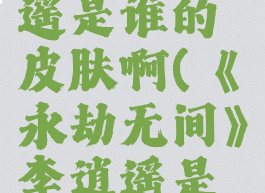 《永劫无间》李逍遥是谁的皮肤啊(《永劫无间》李逍遥是谁的皮肤啊视频)