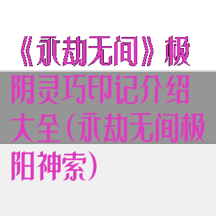 《永劫无间》极阴灵巧印记介绍大全(永劫无间极阳神索)