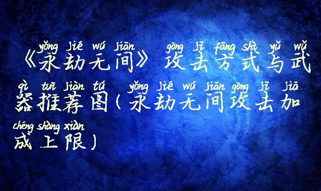 《永劫无间》攻击方式与武器推荐图(永劫无间攻击加成上限)