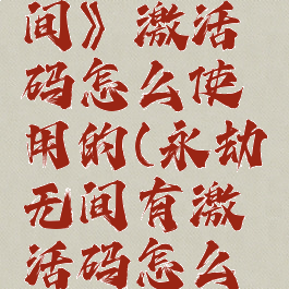 《永劫无间》激活码怎么使用的(永劫无间有激活码怎么激活)