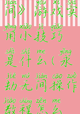 《永劫无间》游戏实用小技巧是什么(永劫无间操作教程怎么过)