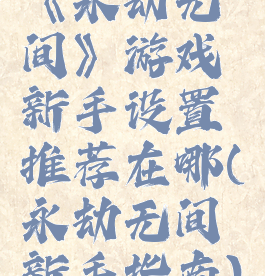 《永劫无间》游戏新手设置推荐在哪(永劫无间新手指南)