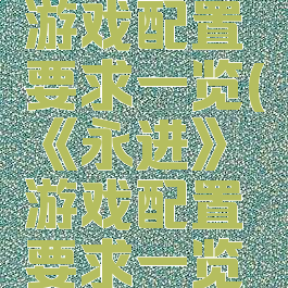 《永进》游戏配置要求一览(《永进》游戏配置要求一览图片)