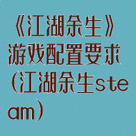 《江湖余生》游戏配置要求(江湖余生steam)