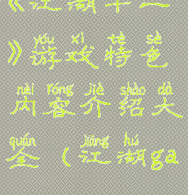《江湖十一》游戏特色内容介绍大全(江湖game)