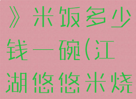 《江湖悠悠》米饭多少钱一碗(江湖悠悠米烧配方)