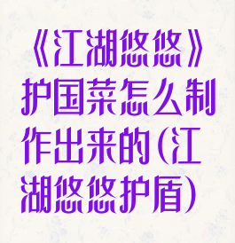 《江湖悠悠》护国菜怎么制作出来的(江湖悠悠护盾)