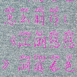 《江湖悠悠》洞庭春色怎么制作(《江湖悠悠》洞庭春色怎么制作的)