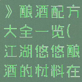 《江湖悠悠》酿酒配方大全一览(江湖悠悠酿酒的材料在哪里获得)