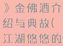 《江湖悠悠》金佛酒介绍与典故(江湖悠悠的药酒)