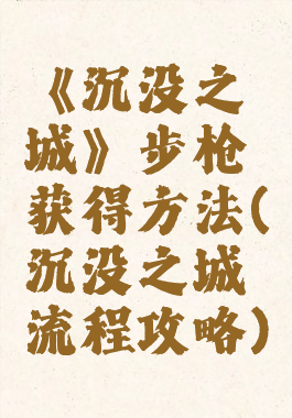 《沉没之城》步枪获得方法(沉没之城流程攻略)